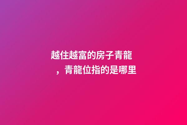 越住越富的房子青龍，青龍位指的是哪里